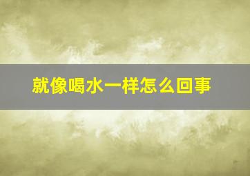 就像喝水一样怎么回事