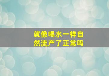 就像喝水一样自然流产了正常吗