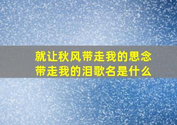 就让秋风带走我的思念带走我的泪歌名是什么