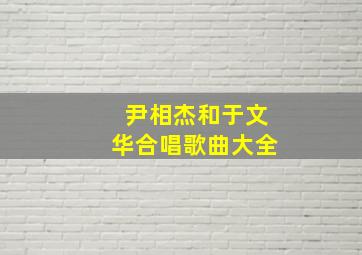 尹相杰和于文华合唱歌曲大全