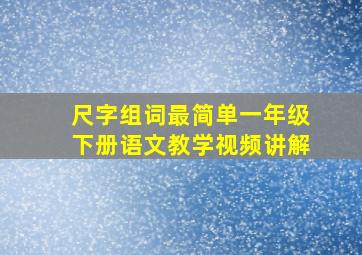 尺字组词最简单一年级下册语文教学视频讲解