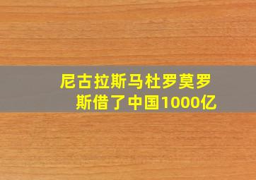 尼古拉斯马杜罗莫罗斯借了中国1000亿