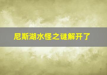 尼斯湖水怪之谜解开了