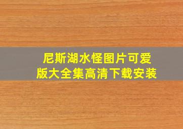 尼斯湖水怪图片可爱版大全集高清下载安装