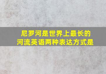 尼罗河是世界上最长的河流英语两种表达方式是