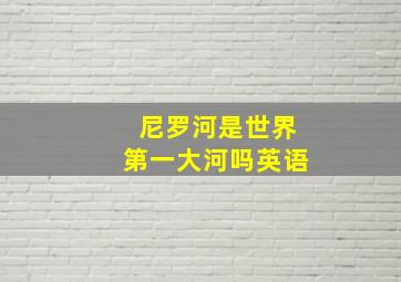 尼罗河是世界第一大河吗英语