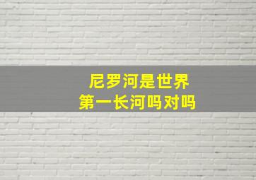 尼罗河是世界第一长河吗对吗