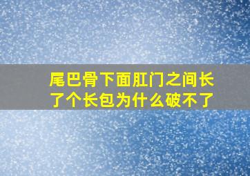 尾巴骨下面肛门之间长了个长包为什么破不了