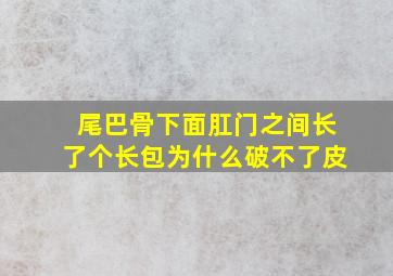 尾巴骨下面肛门之间长了个长包为什么破不了皮