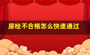 尿检不合格怎么快速通过