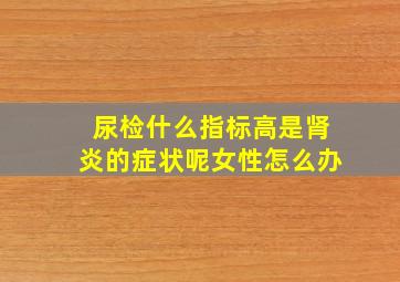 尿检什么指标高是肾炎的症状呢女性怎么办