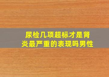 尿检几项超标才是肾炎最严重的表现吗男性