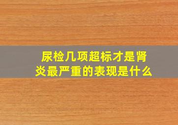 尿检几项超标才是肾炎最严重的表现是什么