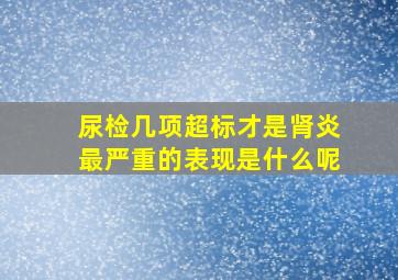 尿检几项超标才是肾炎最严重的表现是什么呢