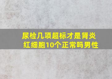 尿检几项超标才是肾炎红细胞10个正常吗男性