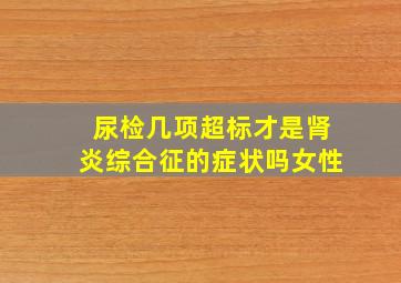 尿检几项超标才是肾炎综合征的症状吗女性