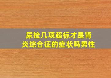 尿检几项超标才是肾炎综合征的症状吗男性