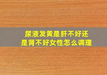 尿液发黄是肝不好还是肾不好女性怎么调理