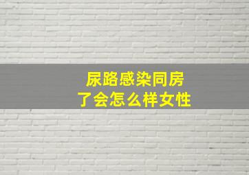 尿路感染同房了会怎么样女性