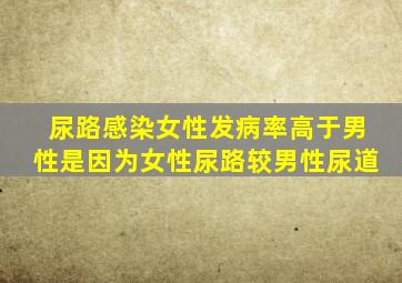 尿路感染女性发病率高于男性是因为女性尿路较男性尿道