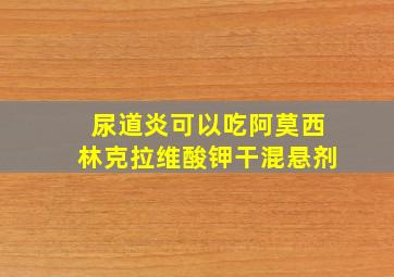 尿道炎可以吃阿莫西林克拉维酸钾干混悬剂