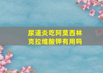 尿道炎吃阿莫西林克拉维酸钾有用吗