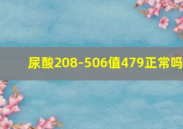 尿酸208-506值479正常吗