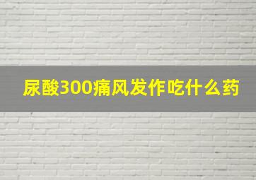 尿酸300痛风发作吃什么药