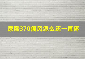 尿酸370痛风怎么还一直疼