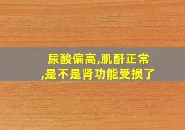 尿酸偏高,肌酐正常,是不是肾功能受损了