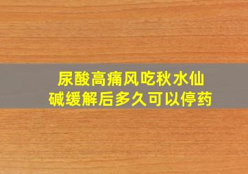 尿酸高痛风吃秋水仙碱缓解后多久可以停药