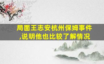 局面王志安杭州保姆事件,说明他也比较了解情况