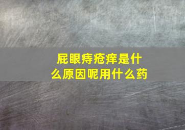 屁眼痔疮痒是什么原因呢用什么药