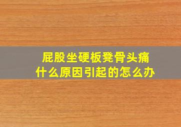 屁股坐硬板凳骨头痛什么原因引起的怎么办