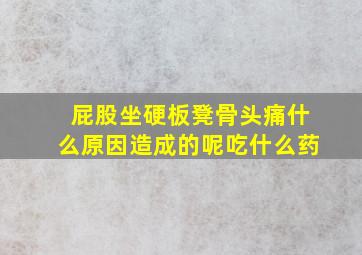 屁股坐硬板凳骨头痛什么原因造成的呢吃什么药