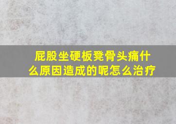 屁股坐硬板凳骨头痛什么原因造成的呢怎么治疗