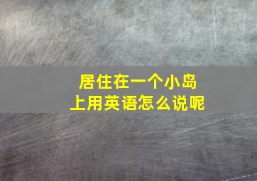 居住在一个小岛上用英语怎么说呢