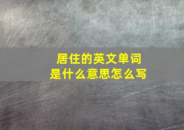 居住的英文单词是什么意思怎么写