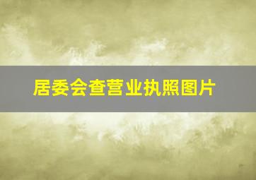 居委会查营业执照图片