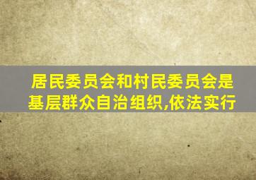 居民委员会和村民委员会是基层群众自治组织,依法实行