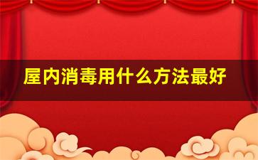 屋内消毒用什么方法最好