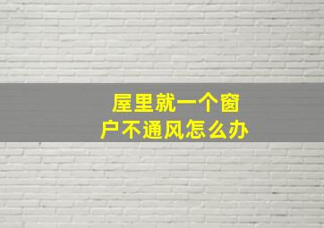 屋里就一个窗户不通风怎么办