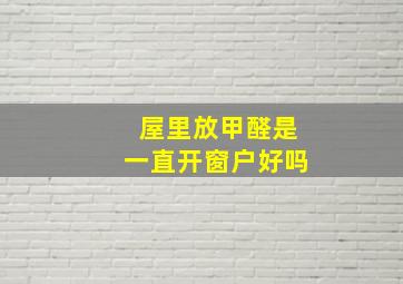 屋里放甲醛是一直开窗户好吗