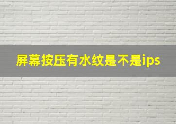 屏幕按压有水纹是不是ips