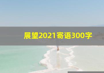 展望2021寄语300字