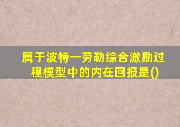 属于波特一劳勒综合激励过程模型中的内在回报是()