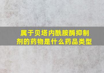 属于贝塔内酰胺酶抑制剂的药物是什么药品类型