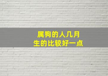 属狗的人几月生的比较好一点