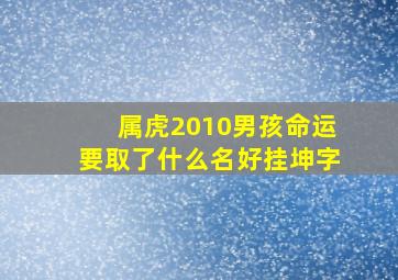 属虎2010男孩命运要取了什么名好挂坤字