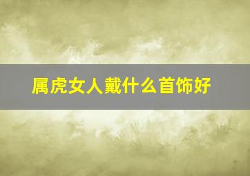 属虎女人戴什么首饰好